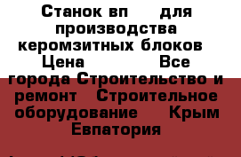 Станок вп 600 для производства керомзитных блоков › Цена ­ 40 000 - Все города Строительство и ремонт » Строительное оборудование   . Крым,Евпатория